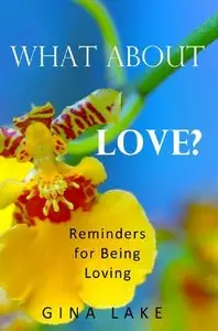 "What About Love? Reminders for Being Loving" by Gina Lake