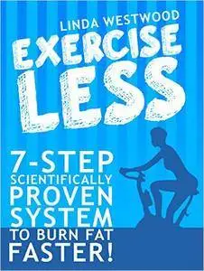 Exercise Less: 7-Step Scientifically Proven System To Burn Fat Faster!