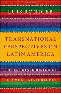 Transnational Perspectives on Latin America: The Entwined Histories of a Multi-State Region