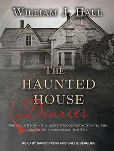 The Haunted House Diaries: The True Story of a Quiet Connecticut Town in the Center of a Paranormal Mystery [Audiobook]