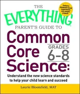 «The Everything Parent's Guide to Common Core Science Grades 6–8: Understand the New Science Standards to Help Your Chil