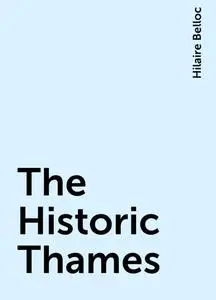 «The Historic Thames» by Hilaire Belloc