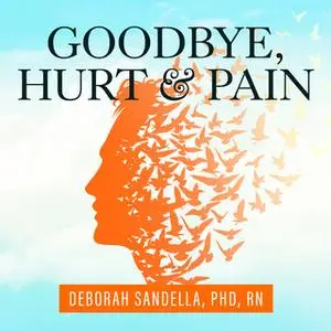 «Goodbye, Hurt and Pain: 7 Simple Steps for Health, Love, and Success» by Deborah Sandella