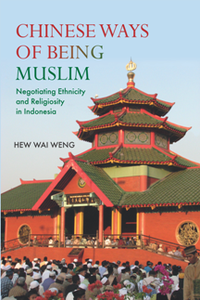 Chinese Ways of Being Muslim : Negotiating Ethnicity and Religiosity in Indonesia