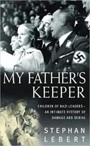 My Father's Keeper: Children of Nazi Leaders: An Intimate History of Damage and Denial