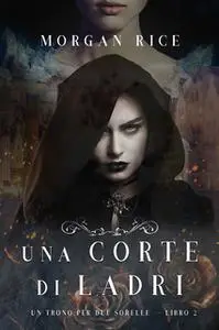 «Una Corte di Ladri (Un Trono per due Sorelle—Libro Due)» by Morgan Rice