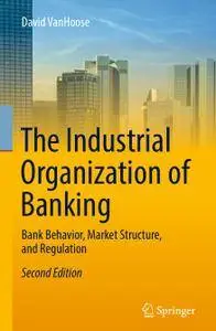 The Industrial Organization of Banking: Bank Behavior, Market Structure, and Regulation, Second Edition