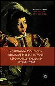 Childhood, Youth, and Religious Dissent in Post-Reformation England