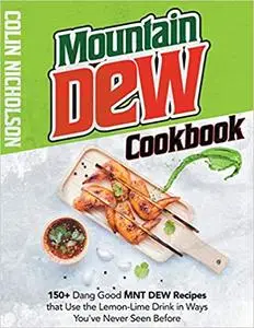 Mountain Dew Cookbook: 150+ Dang Good MNT DEW Recipes that Use the Lemon-Lime Drink in Ways You've Never Seen Before