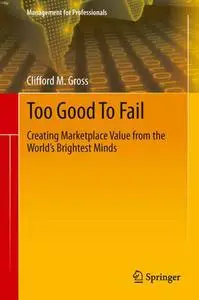 Too Good To Fail Creating Marketplace Value from the World's Brightest Minds