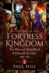 The Fortress Kingdom: The Wars of Aethelflaed and Edward the Elder, 899–927