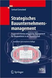 Strategisches Bauunternehmensmanagement: Prozessorientiertes integriertes Management für Unternehmen in der Bauwirtschaft