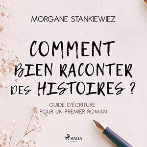 Morgane Stankiewiez, "Comment bien raconter des histoires ?: Guide d'écriture pour un premier roman"