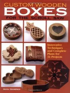 Custom Wooden Boxes for the Scroll Saw: Step-By-Step Instructions and Detailed Plans for 30 Plus Innovative Projects