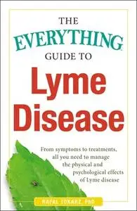 «The Everything Guide To Lyme Disease: From Symptoms to Treatments, All You Need to Manage the Physical and Psychologica