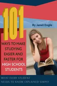 «101 Ways to Make Studying Easier and Faster For High School Students» by Janet Engle