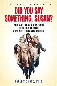 "Did You Say Something, Susan?”: How Any Woman Can Gain Confidence with Assertive Communication, 2nd Edition