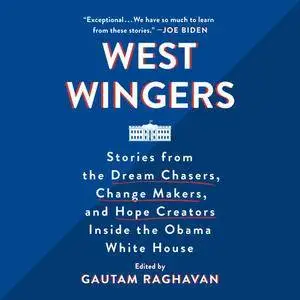 West Wingers: Stories from the Dream Chasers, Change Makers, and Hope Creators Inside the Obama White House [Audiobook]