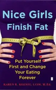 «Nice Girls Finish Fat: Put Yourself First and Change Your Eating Forever» by Karen R. Koenig