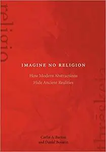 Imagine No Religion: How Modern Abstractions Hide Ancient Realities