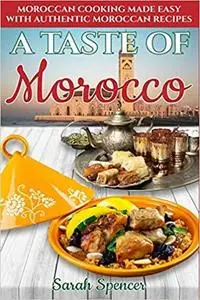 A Taste of Morocco: Moroccan Cooking Made Easy with Authentic Moroccan Recipes