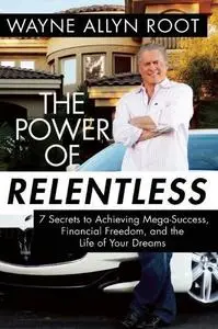 The Power of Relentless: 7 Secrets to Achieving Mega-Success, Financial Freedom, and the Life of Your Dreams