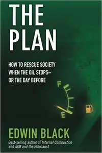 The Plan: How to Rescue Society the Day the Oil Stops--or the Day Before
