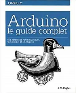 Arduino le guide complet - Une référence pour ingénieurs, techniciens et bricoleurs