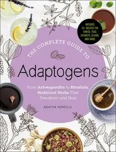 «The Complete Guide to Adaptogens: From Ashwagandha to Rhodiola, Medicinal Herbs That Transform and Heal» by Agatha Nove