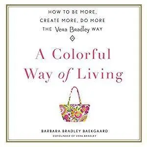 A Colorful Way of Living: How to Be More, Create More, Do More the Vera Bradley Way [Audiobook]