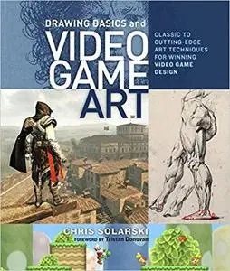 Drawing Basics and Video Game Art: Classic to Cutting-Edge Art Techniques for Winning Video Game Design