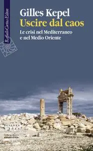 Gilles Kepel - Uscire dal caos. Le crisi nel Mediterraneo e nel Medio Oriente