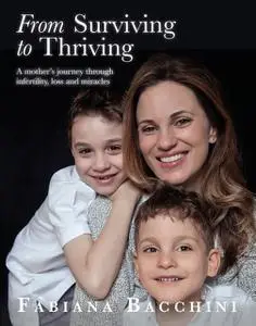 «From Surviving to Thriving: A Mother's Journey Through Infertility, Loss and Miracles» by Fabiana Bacchini