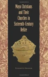 Maya Christians and Their Churches in Sixteenth-Century Belize