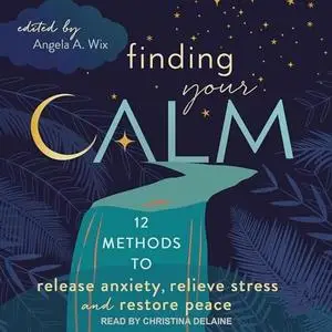 Finding Your Calm: Twelve Methods to Release Anxiety, Relieve Stress & Restore Peace [Audiobook]