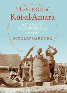 The Siege of Kut-al-Amara: At War in Mesopotamia, 1915-1916 (Twentieth-Century Battles)