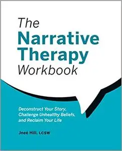 The Narrative Therapy Workbook: Deconstruct Your Story, Challenge Unhealthy Beliefs, and Reclaim Your Life