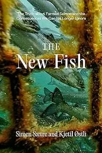 The New Fish: The Truth about Farmed Salmon and the Consequences We Can No Longer Ignore