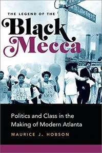 The Legend of the Black Mecca: Politics and Class in the Making of Modern Atlanta