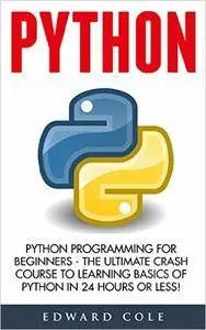 Python: Python Programming For Beginners - The Ultimate Crash Course To Learning Basics Of Python In 24 Hours Or Less!