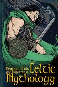 «Heroes, Gods and Monsters of Celtic Mythology» by Fiona Macdonald