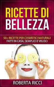 Roberta Ricci - Ricette Di Bellezza. 50+ ricette per cosmetici naturali fatti in casa, facili e veloci (Repost)