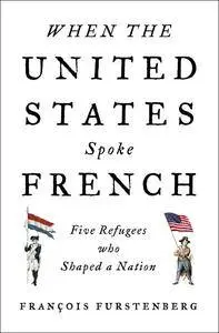 When the United States Spoke French: Five Refugees Who Shaped a Nation