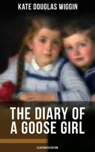 «The Diary of a Goose Girl (Illustrated Edition)» by Kate Douglas Wiggin