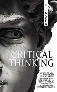 CRITICAL THINKING: A profound handbook to improve your memory and logical skills