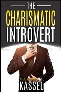 The Charismatic Introvert: the Guide for the Naturally Quiet to Inspire and Impress