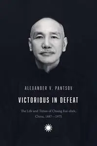 Victorious in Defeat: The Life and Times of Chiang Kai-shek, China, 1887–1975