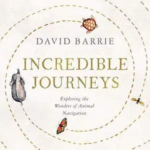 David Barrie - Incredible Journeys: Exploring the Wonders of Animal Navigation [Audiobook]