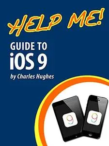 Help Me! Guide to iOS 9: Step-by-Step User Guide for Apple's Ninth Generation OS on the iPhone, iPad, and iPod Touch