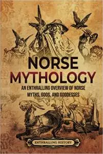 Norse Mythology: An Enthralling Overview of Norse Myths, Gods, and Goddesses